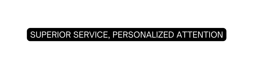 SUPERIOR SERVICE PERSONALIZED ATTENTION